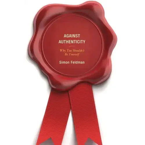 Against Authenticity: Why You Shouldn't Be Yourself