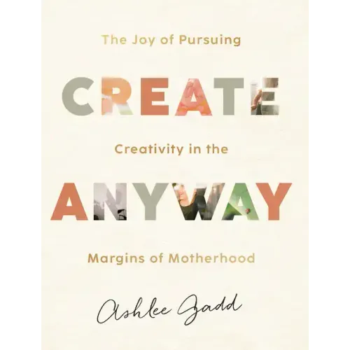 Create Anyway: The Joy of Pursuing Creativity in the Margins of Motherhood