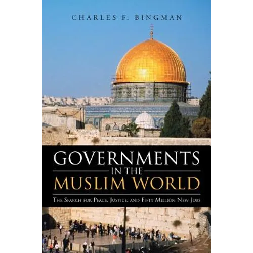 Governments in the Muslim World: The Search for Peace, Justice, and Fifty Million New Jobs