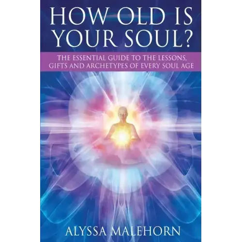 How Old Is Your Soul?: The Essential Guide To The Lessons, Gifts and Archetypes of Every Soul Age