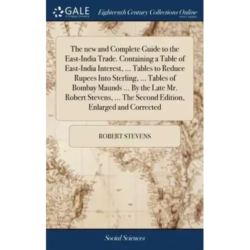 The new and Complete Guide to the East-India Trade. Containing a Table of East-India Interest, ... Tables to Reduce Rupees Into Sterling, ... Tables o
