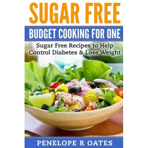 Sugar Free Budget Cooking for One: Sugar Free Recipes to Help Control Diabetes & Lose Weight