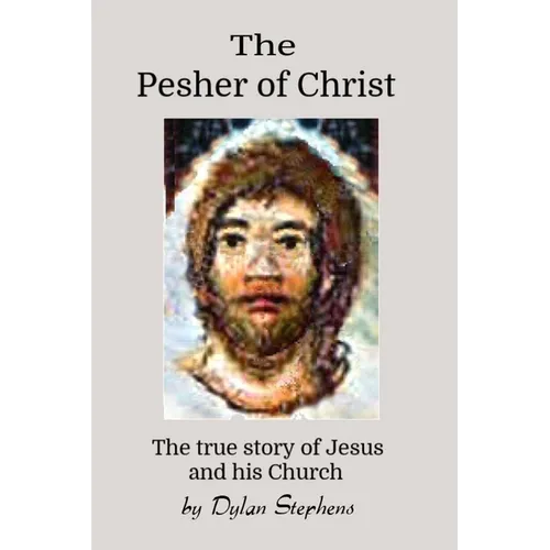 The Pesher of Christ: The True Story of Jesus and his Church