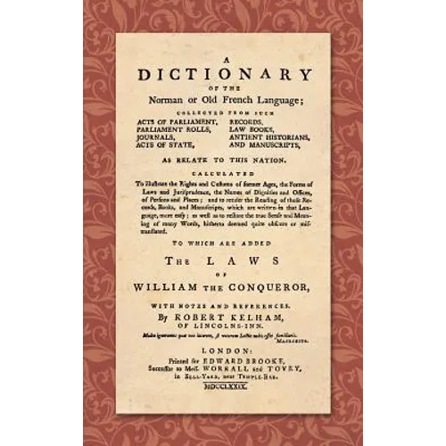 A Dictionary of the Norman or Old French Language (1779): ... Calculated To Illustrate the Rights and Customs of Former Ages, the Forms of Laws and Ju