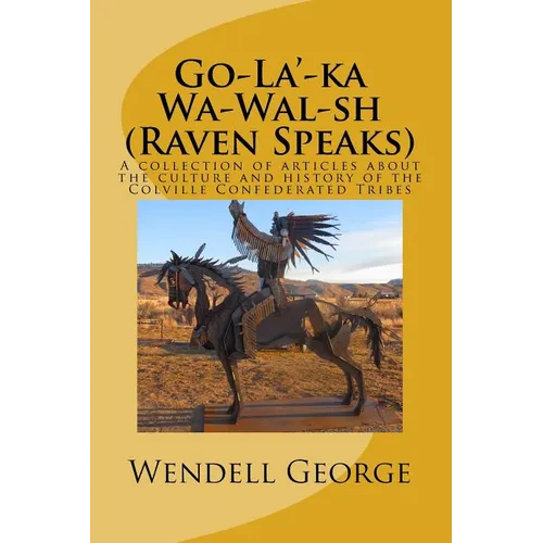 Go-La'-ka Wa-Wal-sh (Raven Speaks): A collection of articles about the culture and history of the Colville Confederated Tribes
