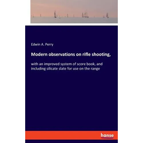 Modern observations on rifle shooting,: with an improved system of score book, and including silicate slate for use on the range