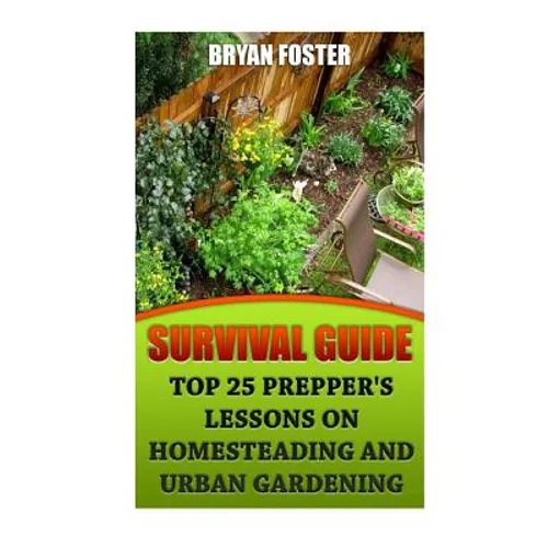 Survival Guide: Top 25 Prepper's Lessons On Homesteading and Urban Gardening