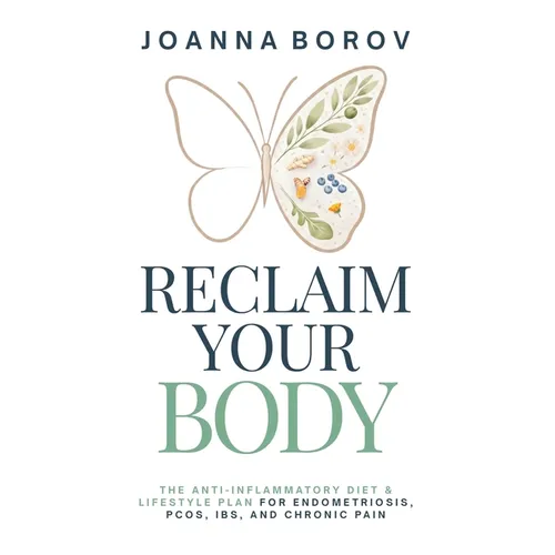 Reclaim Your Body: The Anti-Inflammatory Diet & Lifestyle Plan for Endometriosis, Pcos, Ibs, and Chronic Pain