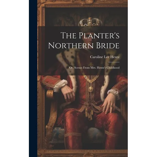 The Planter's Northern Bride: Or, Scenes From Mrs. Hentz's Childhood