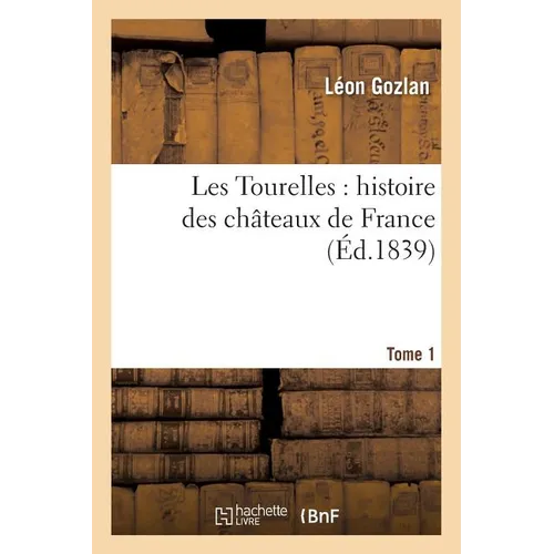 Les Tourelles: Histoire Des Châteaux de France. Tome 1
