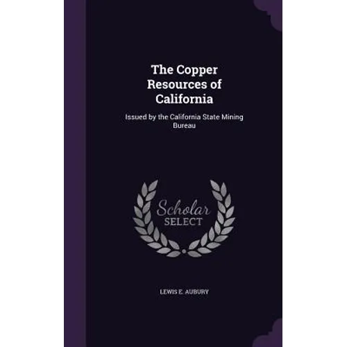 The Copper Resources of California: Issued by the California State Mining Bureau