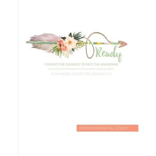 Ready: Finding the Courage to Face the Unknown - Bible Study Book: A Six-Week Study on Joshua 1-5