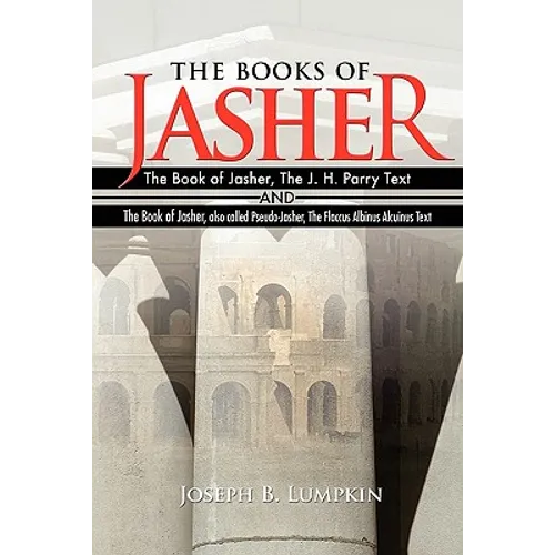 The Books of Jasher: The Book of Jasher, The J. H. Parry Text And The Book of Jasher, also called Pseudo-Jasher, The Flaccus Albinus Alcuinus Text
