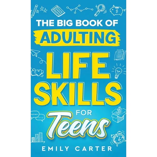 The Big Book of Adulting Life Skills for Teens: A Complete Guide to All the Crucial Life Skills They Don't Teach You in School for Teenagers