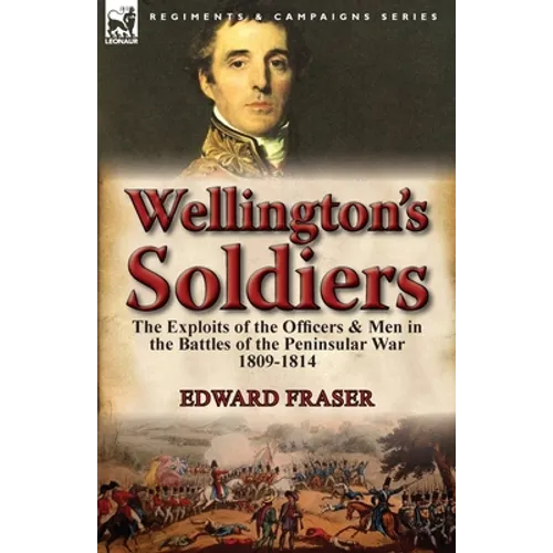 Wellington's Soldiers: the Exploits of the Officers & Men in the Battles of the Peninsular War 1809-1814 - Paperback