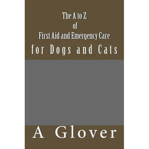 The A to Z of FIRST AID AND EMERGENCY CARE for Dogs and Cats: How to save an ill or injured pet.