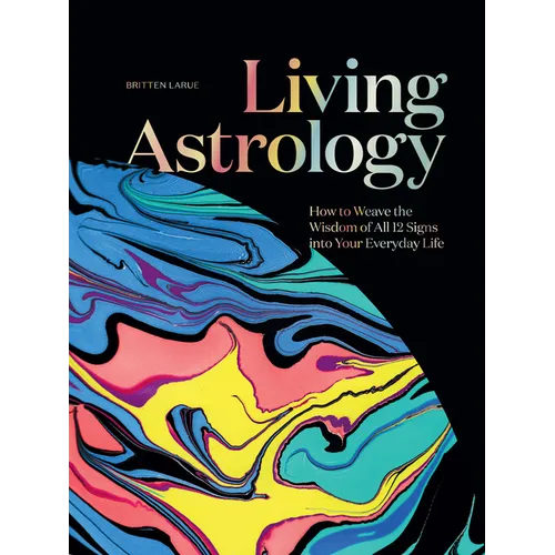 Living Astrology: How to Weave the Wisdom of All 12 Signs Into Your Everyday Life