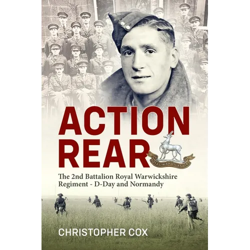 Action Rear: The 2nd Battalion Royal Warwickshire Regiment - D-Day & Normandy Campaign