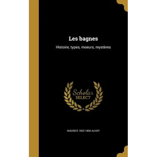 Les bagnes: Histoire, types, moeurs, mystères