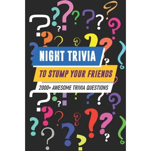 Night Trivia To Stump Your Friends 2000+ Awesome Trivia Questions: 2000 (More) Awesome Trivia Questions