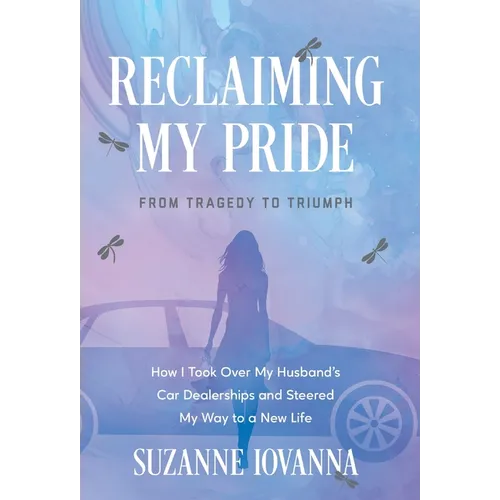 Reclaiming My Pride: From Tragedy to Triumph. How I Took over My Husband's Car Dealerships and Steered My Way to a New Life