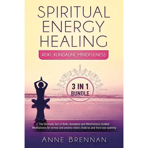 Spiritual Energy Healing - Reiki, Kundalini, Mindfulness 3-In-1: The Ultimate Set of Guided Meditations for Stress and Anxiety Relief, Chakras and Thi