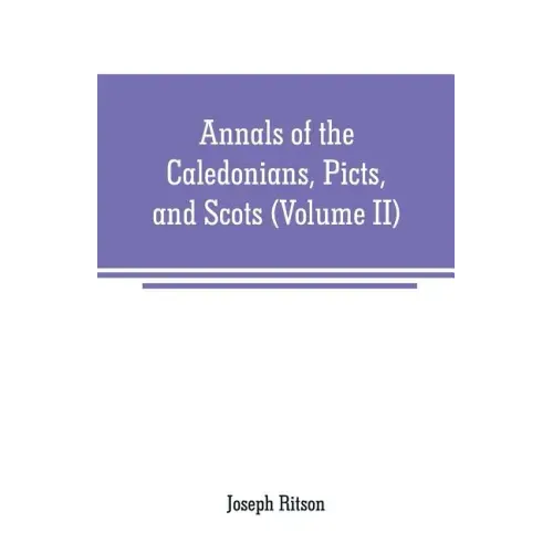 Annals of the Caledonians, Picts, and Scots: and of Strathclyde, Cumberland, Galloway, and Murray (Volume II)