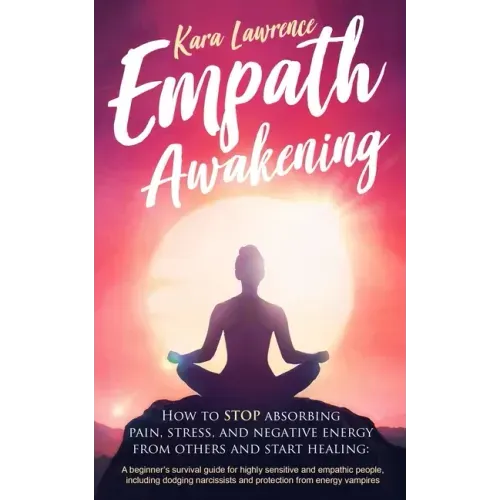 Empath Awakening - How to STOP absorbing pain, stress, and negative energy from others and start healing: (A beginner's survival guide for highly sens