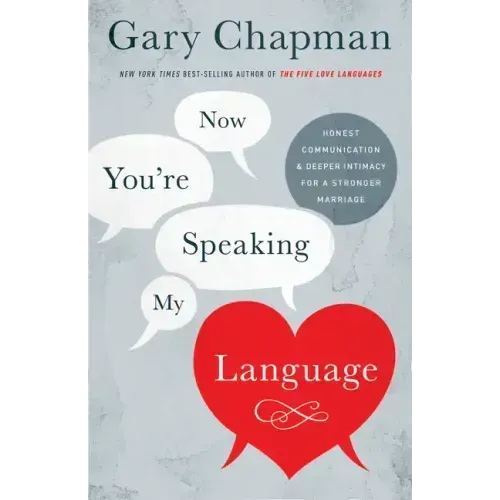 Now You're Speaking My Language: Honest Communication and Deeper Intimacy for a Stronger Marriage