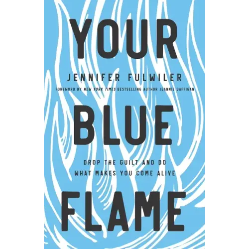 Your Blue Flame: Drop the Guilt and Do What Makes You Come Alive
