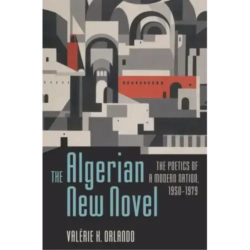 The Algerian New Novel: The Poetics of a Modern Nation, 1950-1979