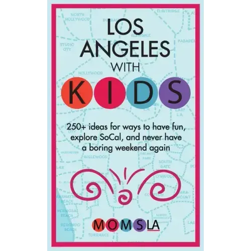 Los Angeles with Kids: 250+ Ideas for ways to have fun, explore SoCal, and never have a boring weekend again