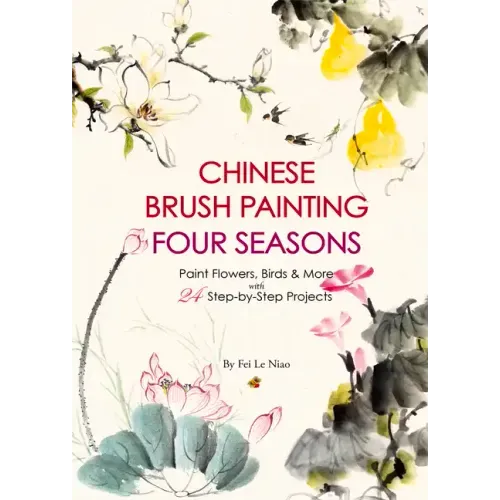 Chinese Brush Painting Four Seasons: Paint Flowers, Birds, Fruits & More with 24 Step-By-Step Projects