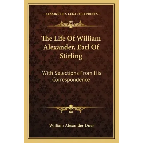 The Life of William Alexander, Earl of Stirling: With Selections from His Correspondence