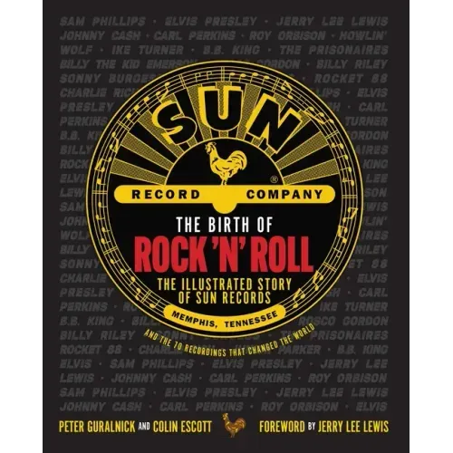 The Birth of Rock 'n' Roll: The Illustrated Story of Sun Records and the 70 Recordings That Changed the World