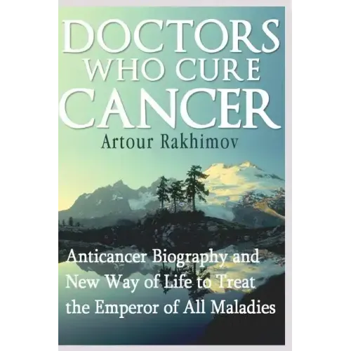 Doctors Who Cure Cancer: Anticancer Biography and New Way of Life to Treat the Emperor of All Maladies