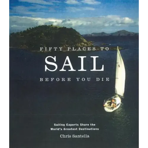 Fifty Places to Sail Before You Die: Sailing Experts Share the World's Greatest Destinations