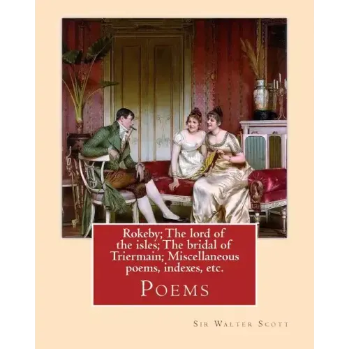 Rokeby; The lord of the isles; The bridal of Triermain; Miscellaneous poems, indexes, etc. By: Sir Walter Scott: Poems