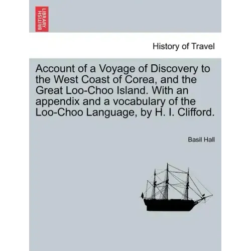 Account of a Voyage of Discovery to the West Coast of Corea, and the Great Loo-Choo Island. with an Appendix and a Vocabulary of the Loo-Choo Language