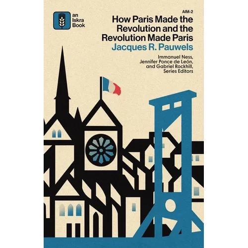 How Paris Made the Revolution and the Revolution Made Paris: From France's Royal City to B