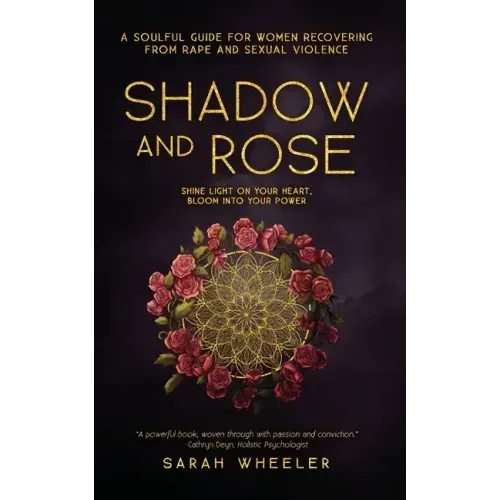 Shadow & Rose: A Soulful Guide for Women Recovering from Rape and Sexual Violence