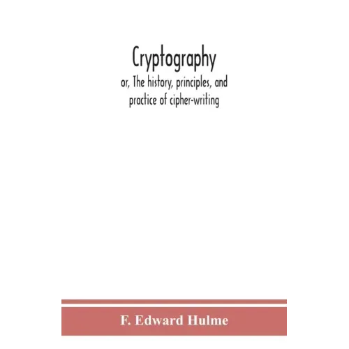 Cryptography: or, The history, principles, and practice of cipher-writing