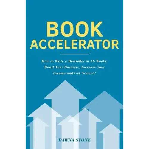 Book Accelerator: How to Write a Bestseller in 16 Weeks: Boost Your Business, Increase Your Income and Get Noticed!