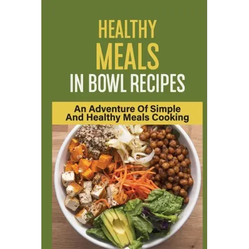 Healthy Meals In Bowl Recipes: An Adventure Of Simple And Healthy Meals Cooking: Bowl Food Trend