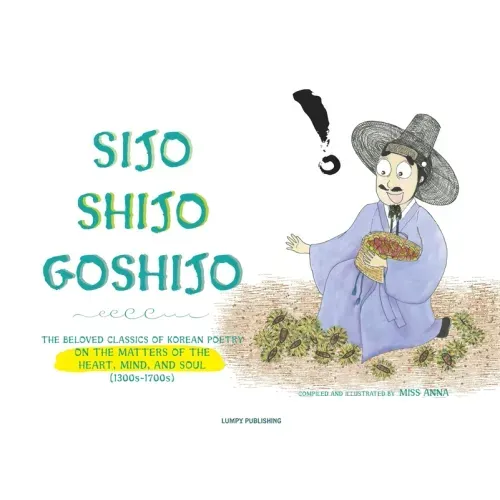 Sijo Shijo Goshijo: The Beloved Classics of Korean Poetry on the Matters of the Heart, Mind, and Soul