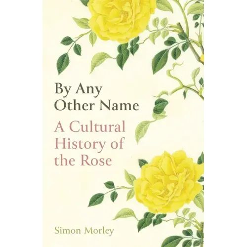 By Any Other Name: A Cultural History of the Rose
