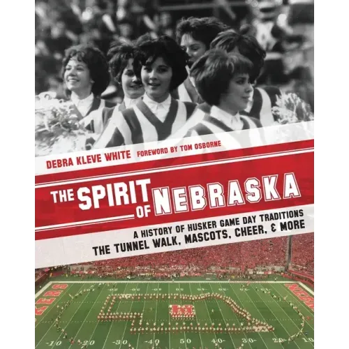 The Spirit of Nebraska: A History of Husker Game Day Traditions - the Tunnel Walk, Mascots, Cheer, and More