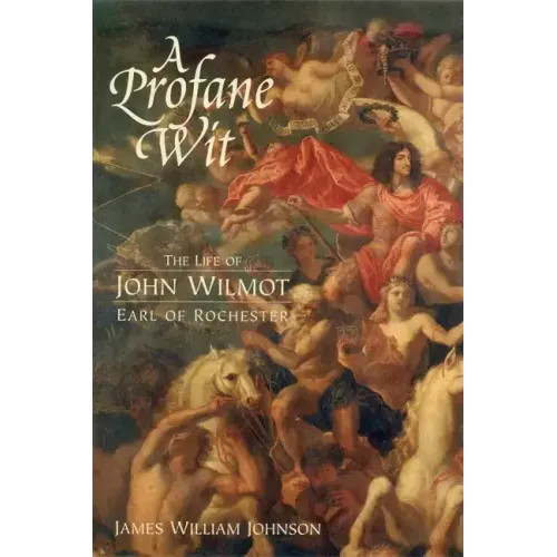 A Profane Wit: The Life of John Wilmot, Earl of Rochester