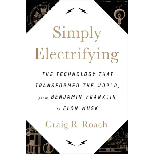 Simply Electrifying: The Technology That Transformed the World, from Benjamin Franklin to Elon Musk