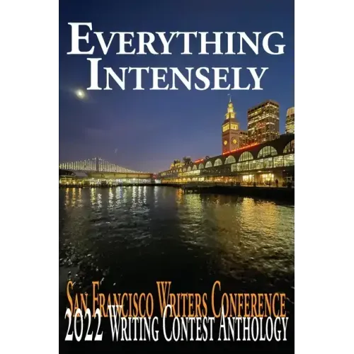 Everything Intensely: The San Francisco Writers Conference 2022 Writing Contest Anthology